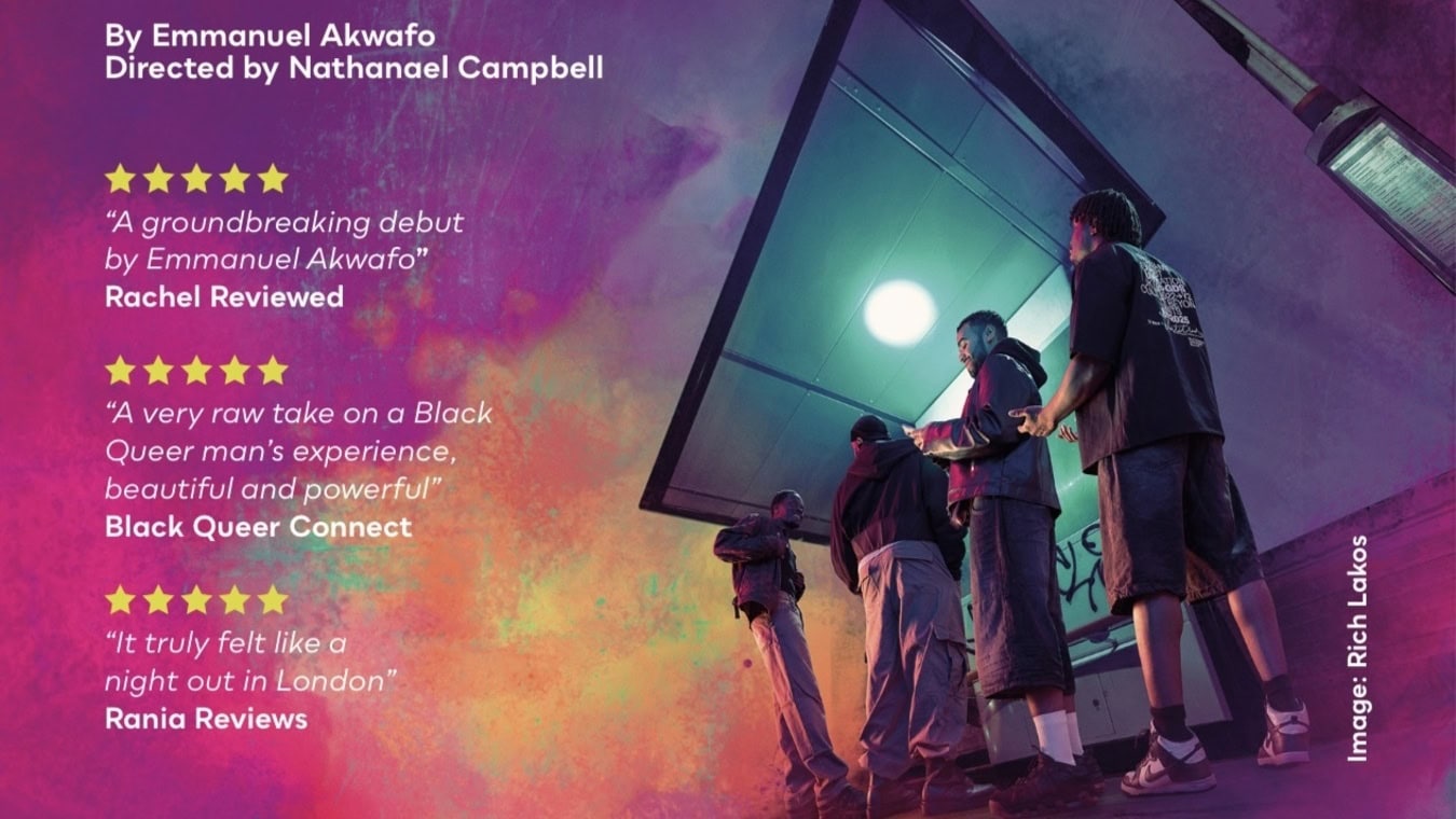 Limp Wrist & The Iron Fist is a vibrant celebratory play about Black queer identities. Set in London, follow four friends, Joseph, Monday, Nathaniel and Mohammed