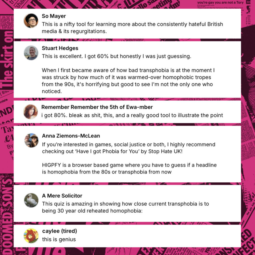 Creative agency Joint has teamed up with the national anti-hate crime charity Stop Hate UK to launch "Have I Got Phobia For You," a shareable web-based mini-game. This game highlights the disturbing similarities between homophobic tabloid headlines from the 80s and 90s and the transphobic coverage that appears in today’s media.